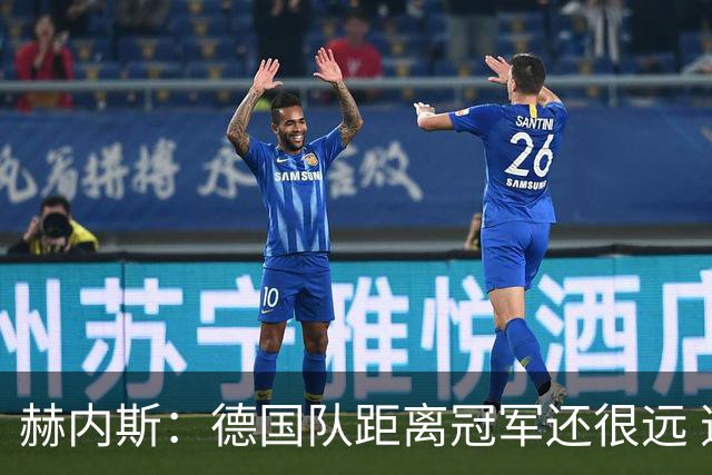 赫内斯：德国队距离冠军还很远 逆转很精彩而且纳帅换人很出色